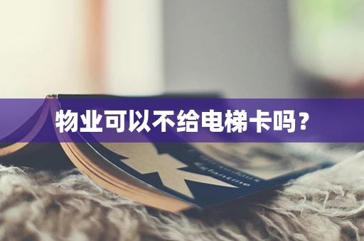 物业可以不给电梯卡吗？