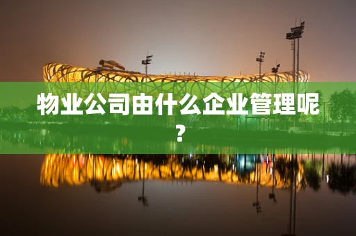 物业公司由什么企业管理呢？