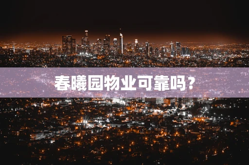 春曦园物业可靠吗？