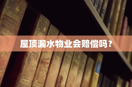 屋顶漏水物业会赔偿吗？