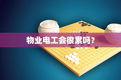 物业电工会很累吗？