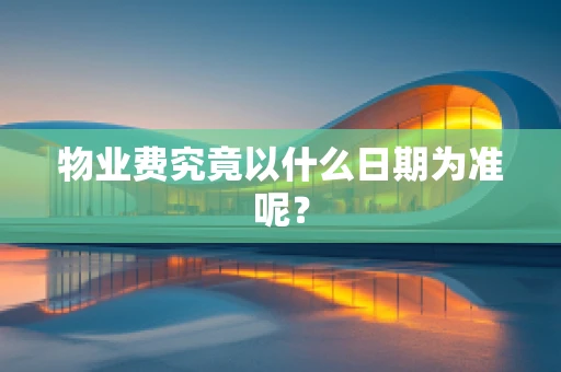 物业费究竟以什么日期为准呢？