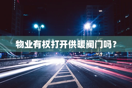 物业有权打开供暖阀门吗？