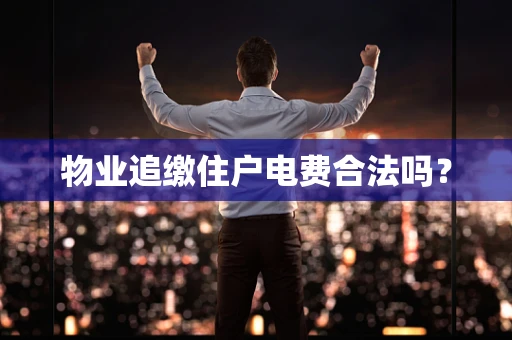 物业追缴住户电费合法吗？
