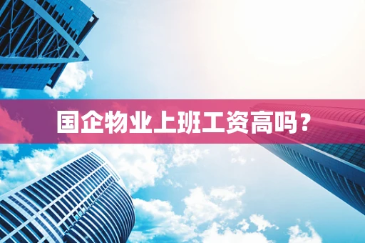 国企物业上班工资高吗？