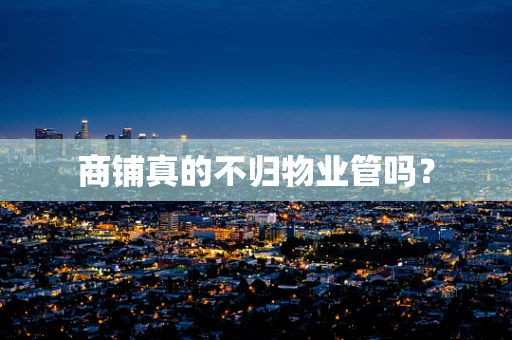 商铺真的不归物业管吗？