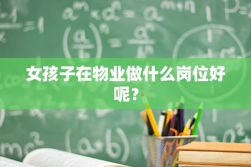 女孩子在物业做什么岗位好呢？