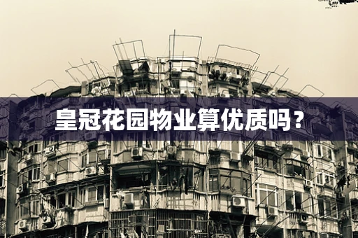 皇冠花园物业算优质吗？