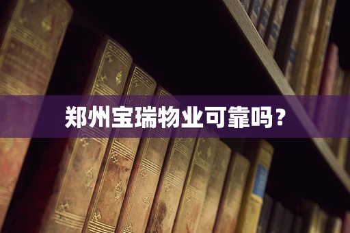 郑州宝瑞物业可靠吗？