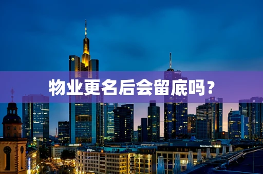 物业更名后会留底吗？