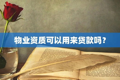 物业资质可以用来贷款吗？