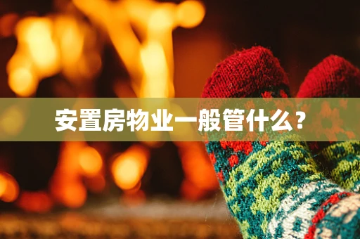 安置房物业一般管什么？