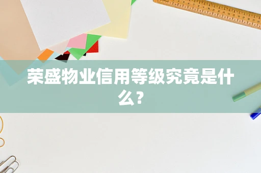 荣盛物业信用等级究竟是什么？
