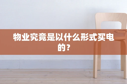 物业究竟是以什么形式买电的？