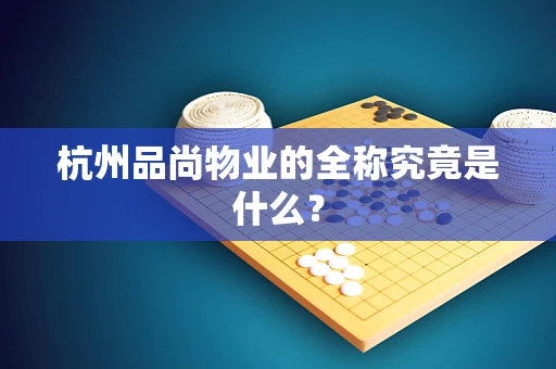 杭州品尚物业的全称究竟是什么？