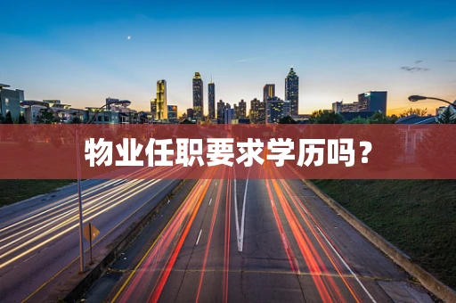 物业任职要求学历吗？