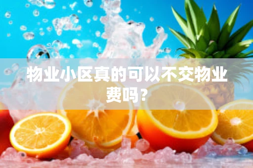 物业小区真的可以不交物业费吗？