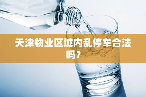 天津物业区域内乱停车合法吗？