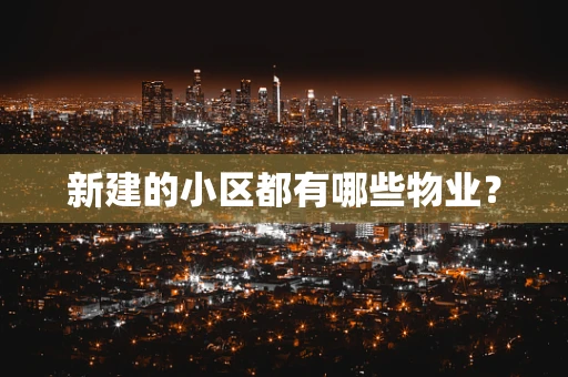 新建的小区都有哪些物业？