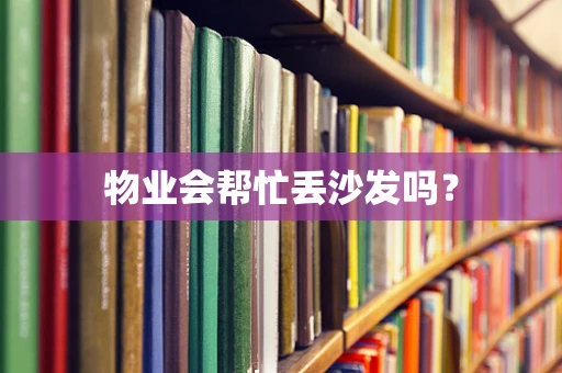 物业会帮忙丢沙发吗？