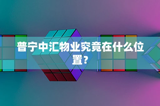 普宁中汇物业究竟在什么位置？