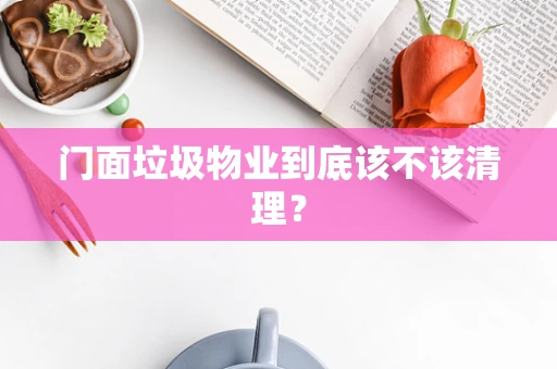 门面垃圾物业到底该不该清理？