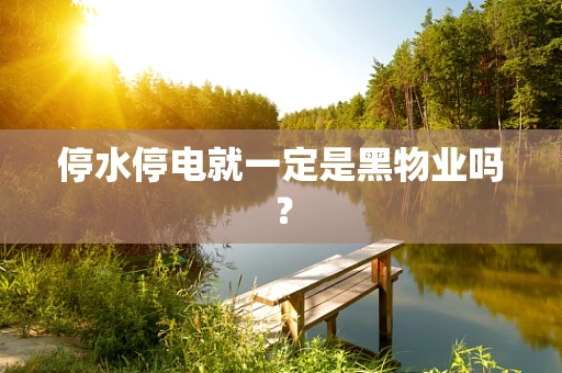 停水停电就一定是黑物业吗？