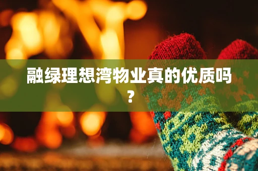 融绿理想湾物业真的优质吗？