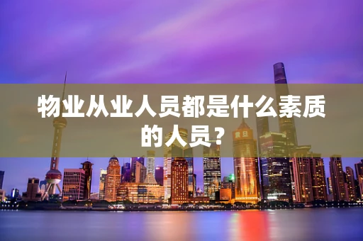 物业从业人员都是什么素质的人员？