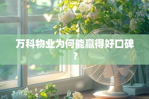 万科物业为何能赢得好口碑？