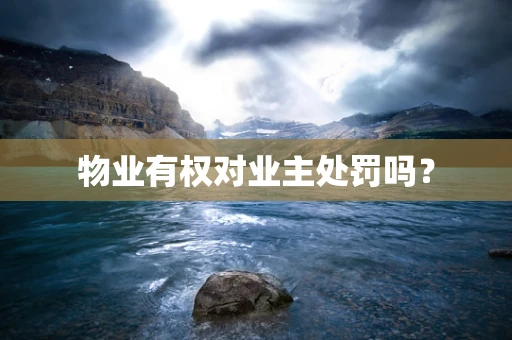 物业有权对业主处罚吗？