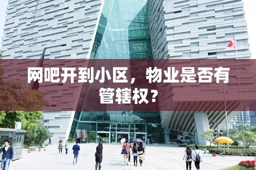 网吧开到小区，物业是否有管辖权？