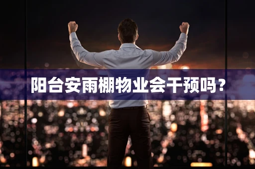 阳台安雨棚物业会干预吗？