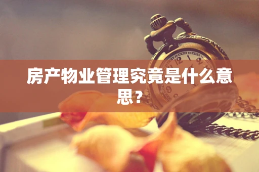 房产物业管理究竟是什么意思？