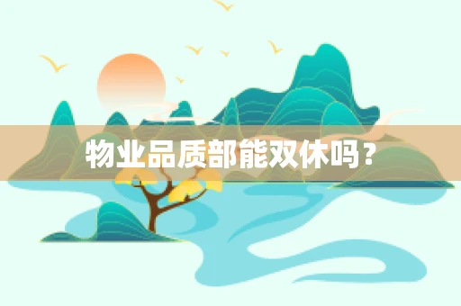 物业品质部能双休吗？