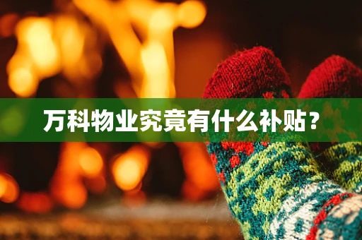 万科物业究竟有什么补贴？