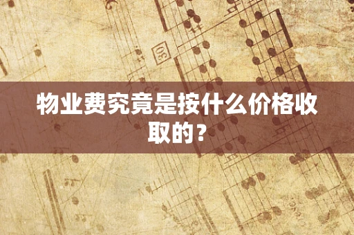 物业费究竟是按什么价格收取的？
