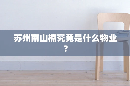 苏州南山楠究竟是什么物业？