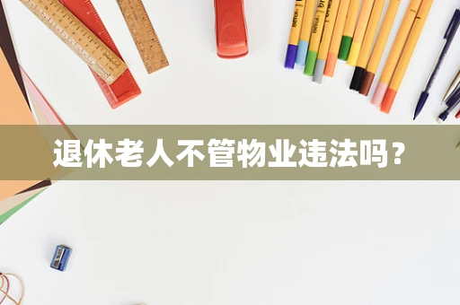 退休老人不管物业违法吗？