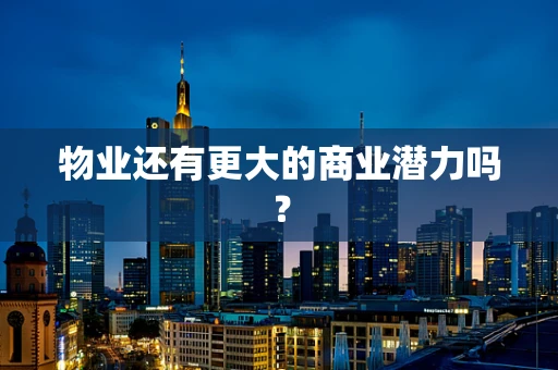 物业还有更大的商业潜力吗？