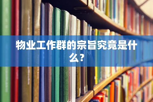 物业工作群的宗旨究竟是什么？