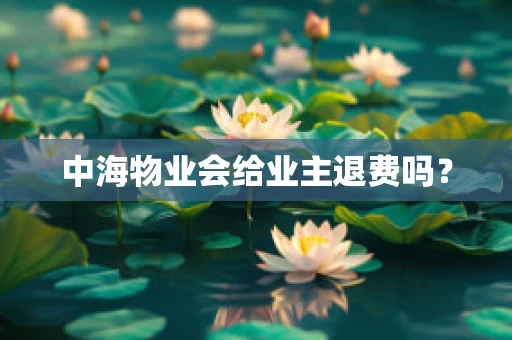 中海物业会给业主退费吗？