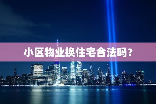 小区物业换住宅合法吗？