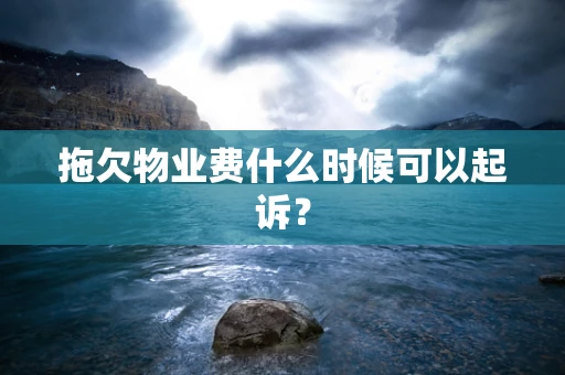 拖欠物业费什么时候可以起诉？