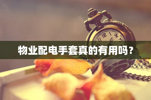 物业配电手套真的有用吗？