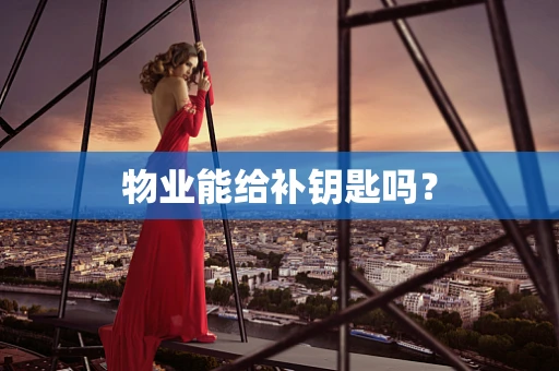 物业能给补钥匙吗？