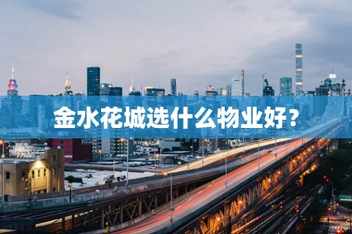 金水花城选什么物业好？