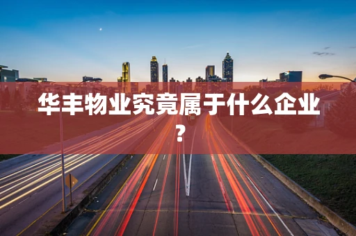 华丰物业究竟属于什么企业？