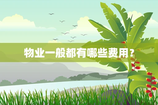 物业一般都有哪些费用？
