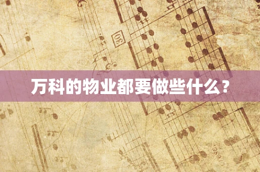 万科的物业都要做些什么？